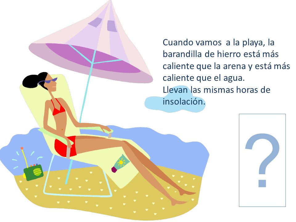 Cuando vamos a la playa, la barandilla de hierro está más caliente que la arena y está más caliente que el agua.