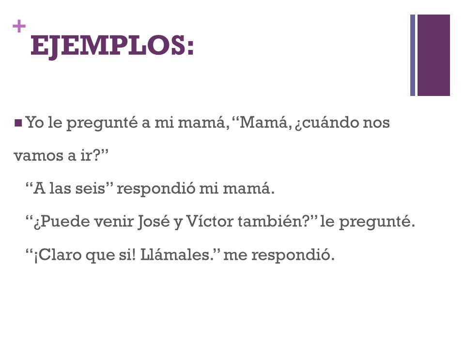 EJEMPLOS: Yo le pregunté a mi mamá, Mamá, ¿cuándo nos vamos a ir