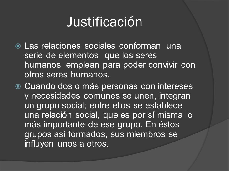 Justificación Las relaciones sociales conforman una serie de elementos que los seres humanos emplean para poder convivir con otros seres humanos.