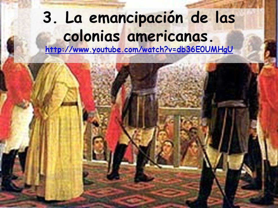 3. La emancipación de las colonias americanas.   youtube