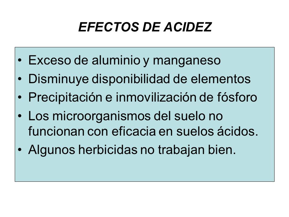 EFECTOS DE ACIDEZ Exceso de aluminio y manganeso. Disminuye disponibilidad de elementos. Precipitación e inmovilización de fósforo.