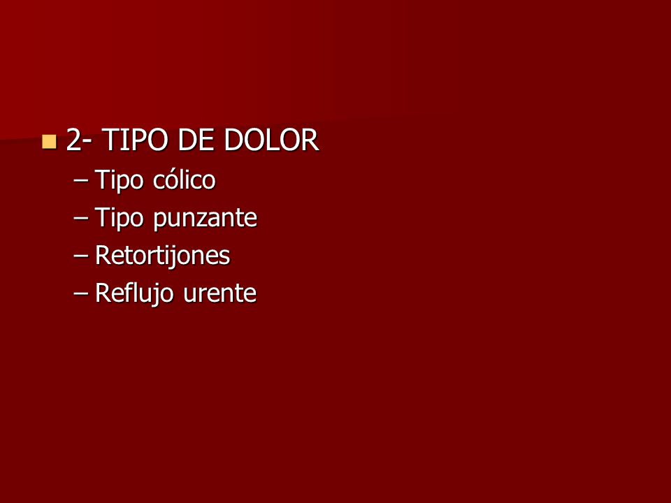 2- TIPO DE DOLOR Tipo cólico Tipo punzante Retortijones Reflujo urente