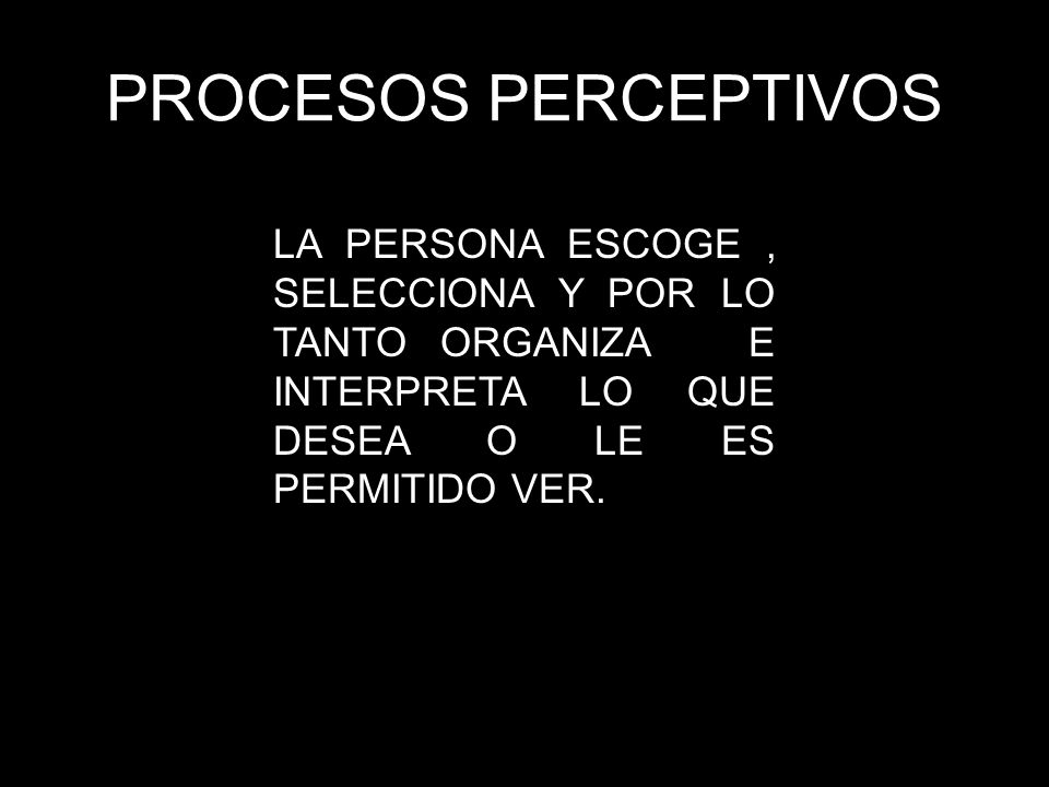 PROCESOS PERCEPTIVOS LA PERSONA ESCOGE , SELECCIONA Y POR LO TANTO ORGANIZA E INTERPRETA LO QUE DESEA O LE ES PERMITIDO VER.
