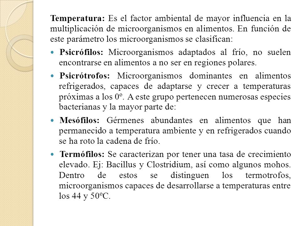 Temperatura: Es el factor ambiental de mayor influencia en la multiplicación de microorganismos en alimentos. En función de este parámetro los microorganismos se clasifican: