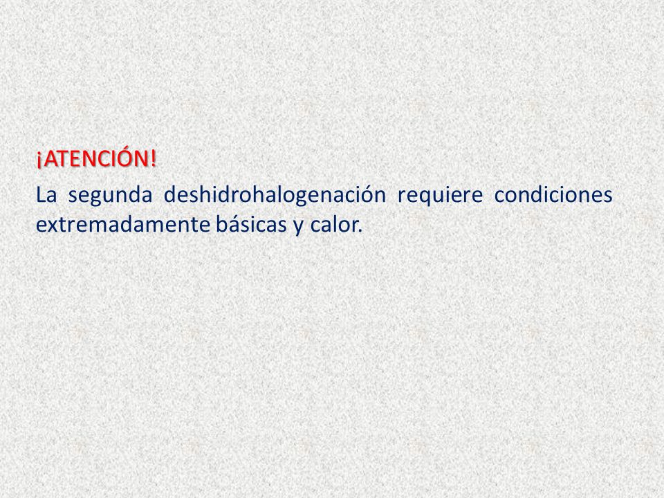 ¡ATENCIÓN! La segunda deshidrohalogenación requiere condiciones extremadamente básicas y calor.