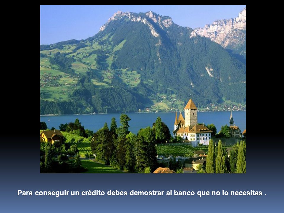 Para conseguir un crédito debes demostrar al banco que no lo necesitas .