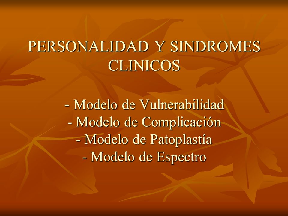 PERSONALIDAD Y SINDROMES CLINICOS - Modelo de Vulnerabilidad - Modelo de Complicación - Modelo de Patoplastía - Modelo de Espectro