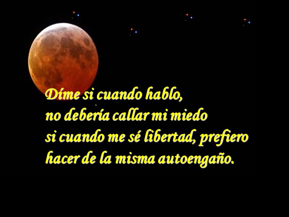 Díme si cuando hablo, no debería callar mi miedo. si cuando me sé libertad, prefiero.