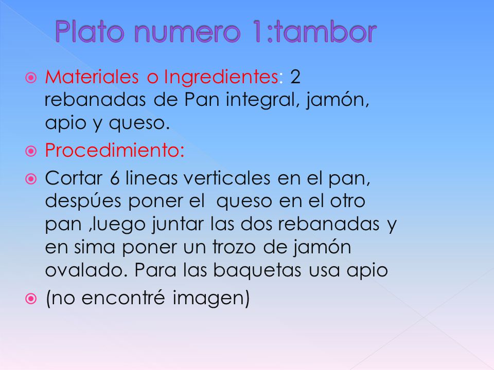 Plato numero 1:tambor Materiales o Ingredientes: 2 rebanadas de Pan integral, jamón, apio y queso. Procedimiento: