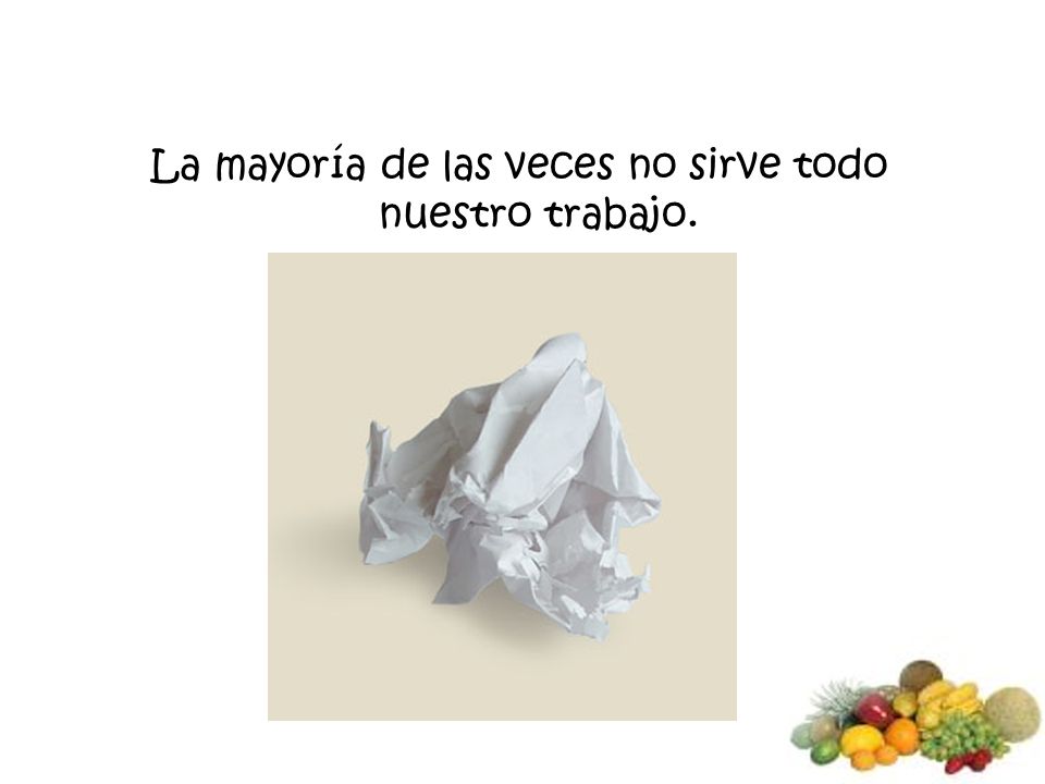 La mayoría de las veces no sirve todo nuestro trabajo.