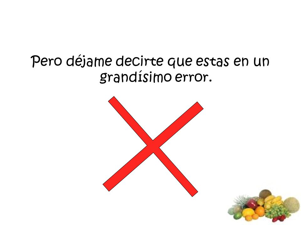 Pero déjame decirte que estas en un grandísimo error.