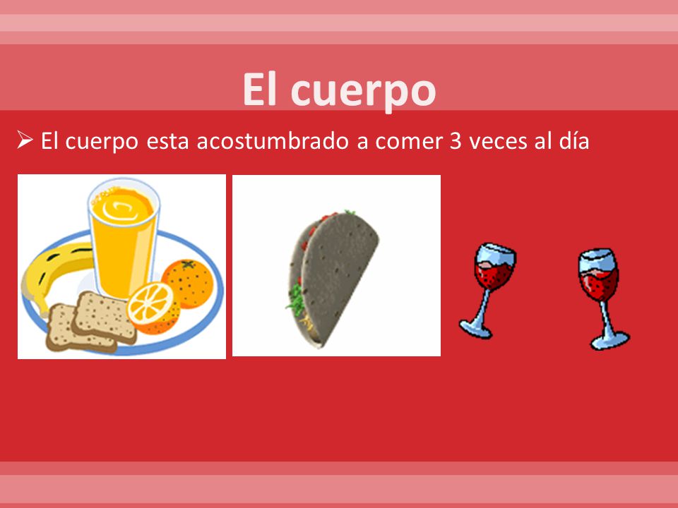 El cuerpo El cuerpo esta acostumbrado a comer 3 veces al día