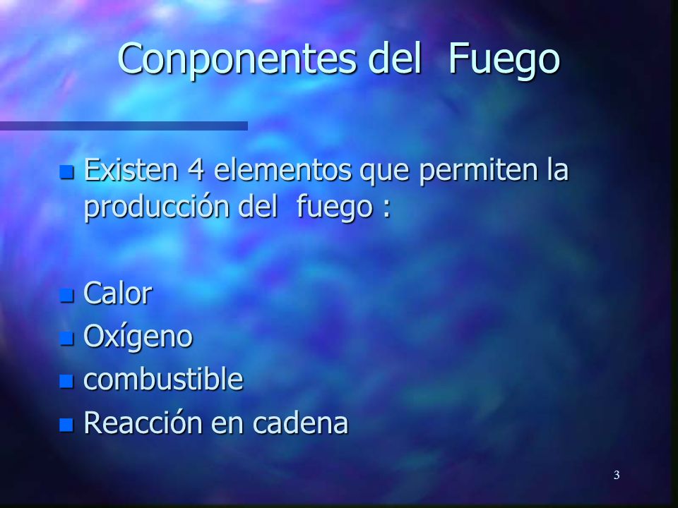 Conponentes del Fuego Existen 4 elementos que permiten la producción del fuego : Calor. Oxígeno.