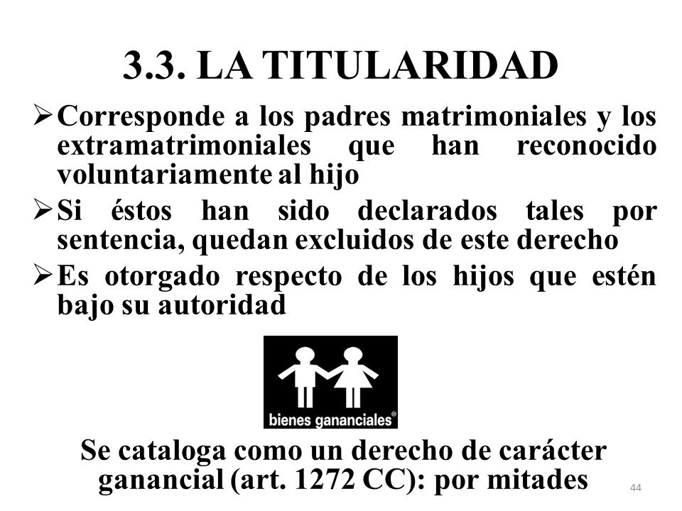 3.3. LA TITULARIDAD Corresponde a los padres matrimoniales y los extramatrimoniales que han reconocido voluntariamente al hijo.