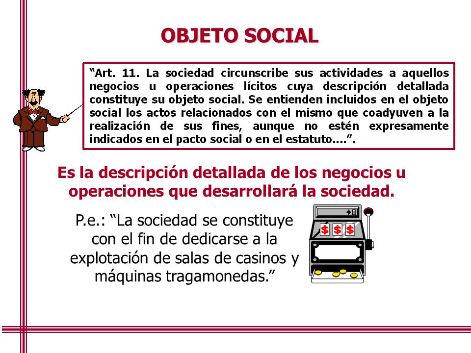OBJETO SOCIAL Es la descripción detallada de los negocios u operaciones que desarrollará la sociedad.