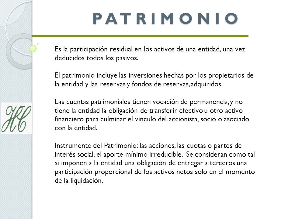 P A T R I M O N I O Es la participación residual en los activos de una entidad, una vez deducidos todos los pasivos.