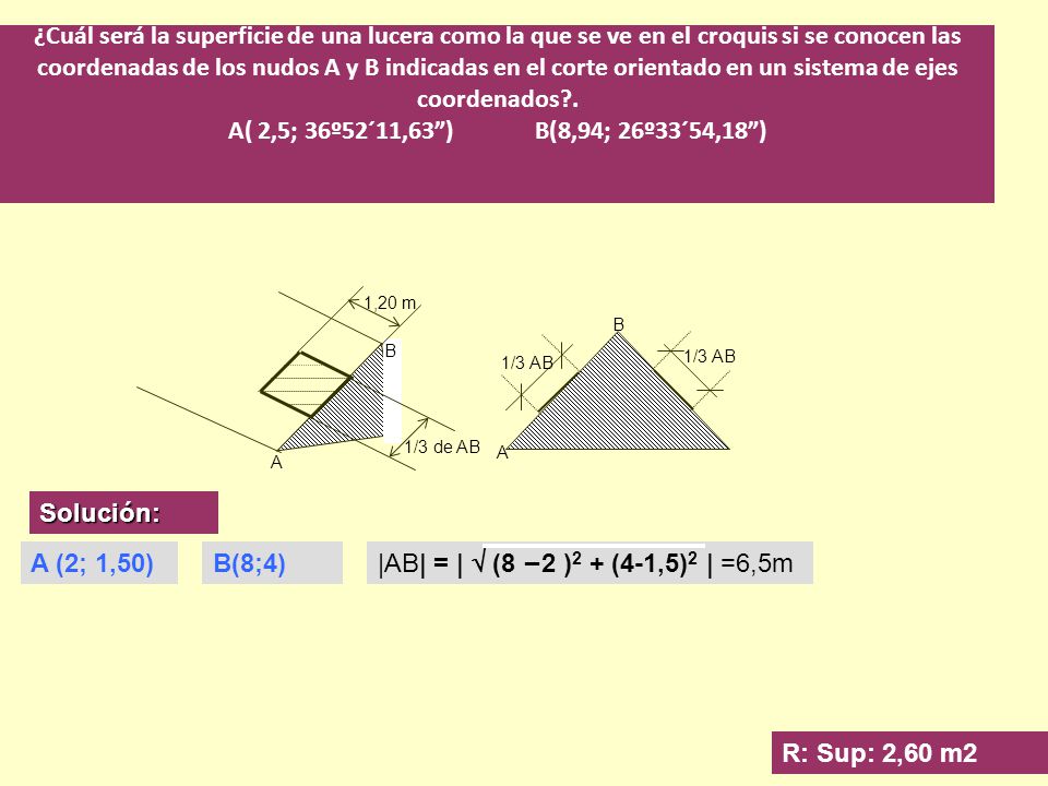 ¿Cuál será la superficie de una lucera como la que se ve en el croquis si se conocen las coordenadas de los nudos A y B indicadas en el corte orientado en un sistema de ejes coordenados . A( 2,5; 36º52´11,63 ) B(8,94; 26º33´54,18 )
