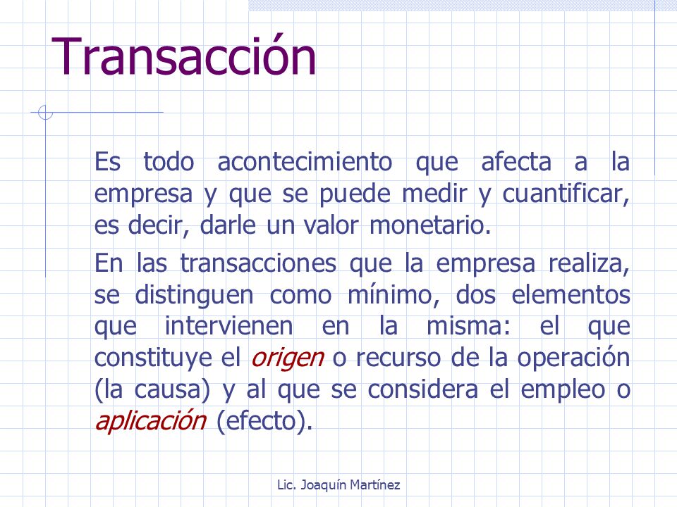 Transacción Es todo acontecimiento que afecta a la empresa y que se puede medir y cuantificar, es decir, darle un valor monetario.