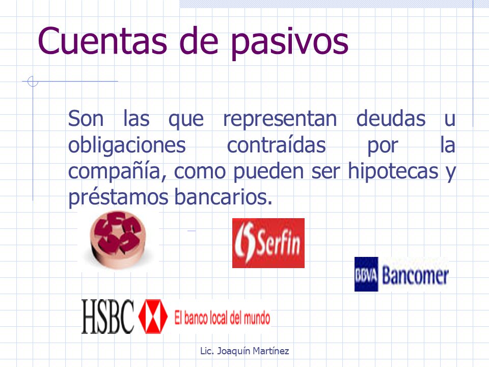 Cuentas de pasivos Son las que representan deudas u obligaciones contraídas por la compañía, como pueden ser hipotecas y préstamos bancarios.