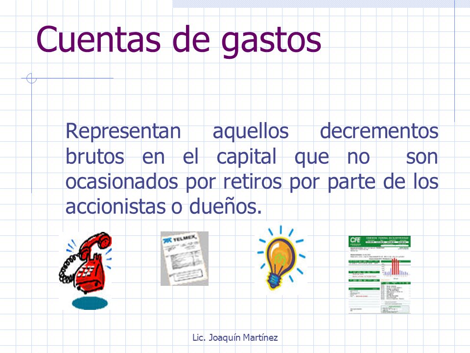 Cuentas de gastos Representan aquellos decrementos brutos en el capital que no son ocasionados por retiros por parte de los accionistas o dueños.