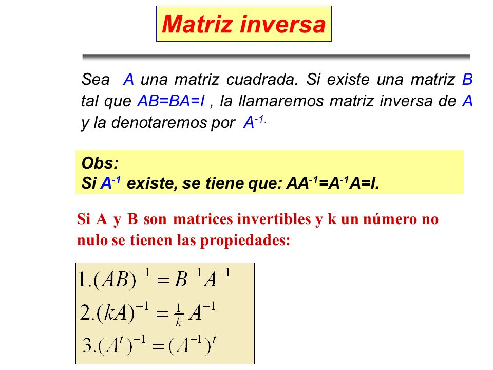 Matriz inversa Sea A una matriz cuadrada. Si existe una matriz B tal que AB=BA=I , la llamaremos matriz inversa de A y la denotaremos por A-1.