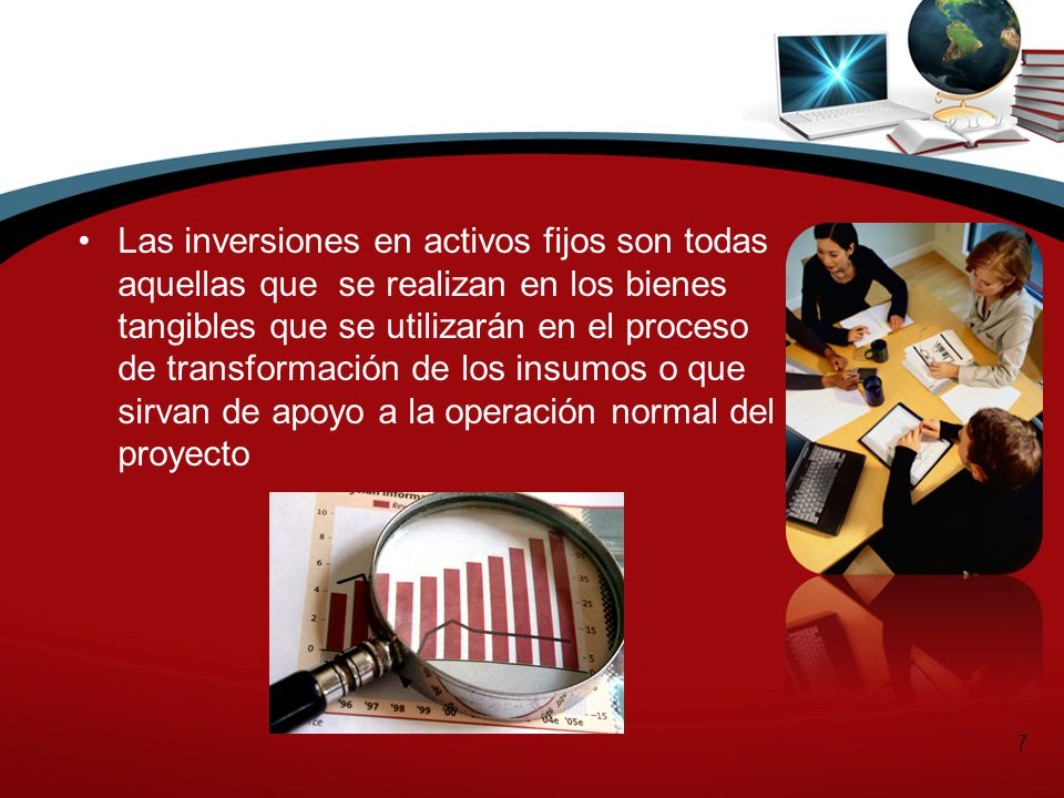 Las inversiones en activos fijos son todas aquellas que se realizan en los bienes tangibles que se utilizarán en el proceso de transformación de los insumos o que sirvan de apoyo a la operación normal del proyecto