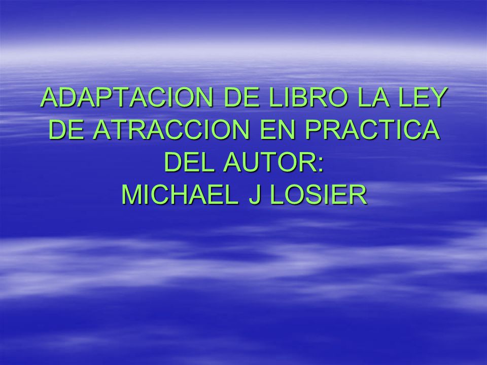 ADAPTACION DE LIBRO LA LEY DE ATRACCION EN PRACTICA DEL AUTOR: MICHAEL J LOSIER