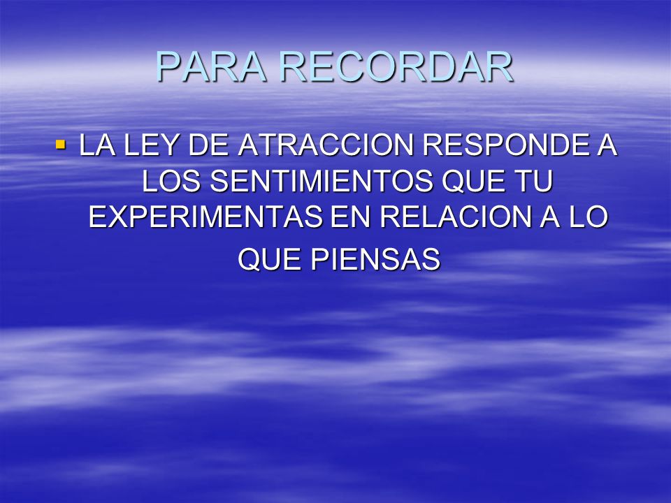 PARA RECORDAR LA LEY DE ATRACCION RESPONDE A LOS SENTIMIENTOS QUE TU EXPERIMENTAS EN RELACION A LO.