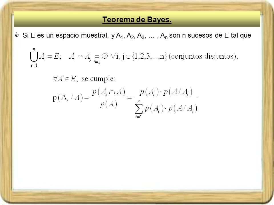 Teorema de Bayes. Si E es un espacio muestral, y A1, A2, A3, … , An son n sucesos de E tal que