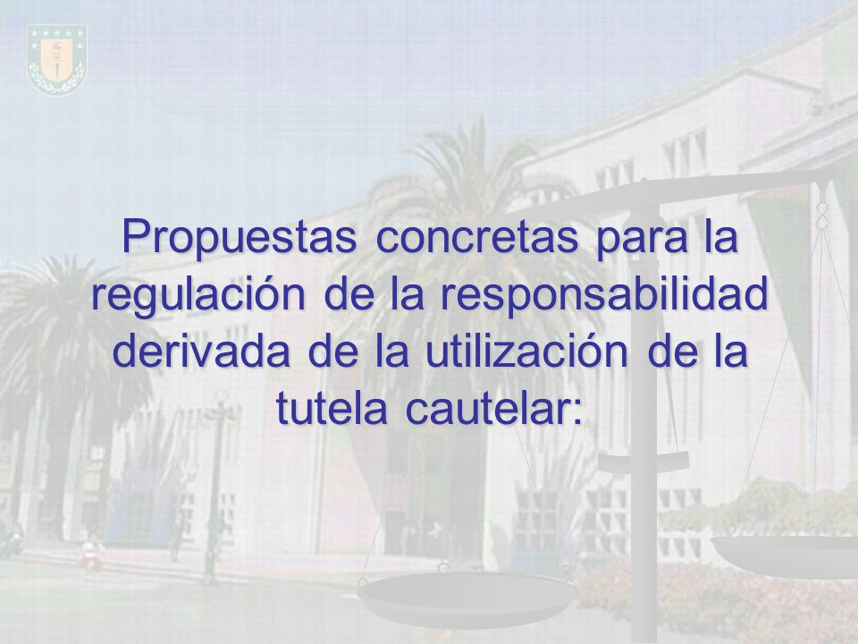 Propuestas concretas para la regulación de la responsabilidad derivada de la utilización de la tutela cautelar: