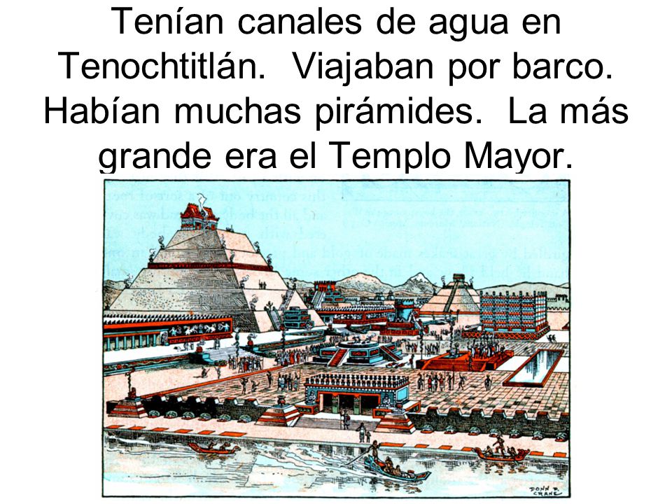 Tenían canales de agua en Tenochtitlán. Viajaban por barco