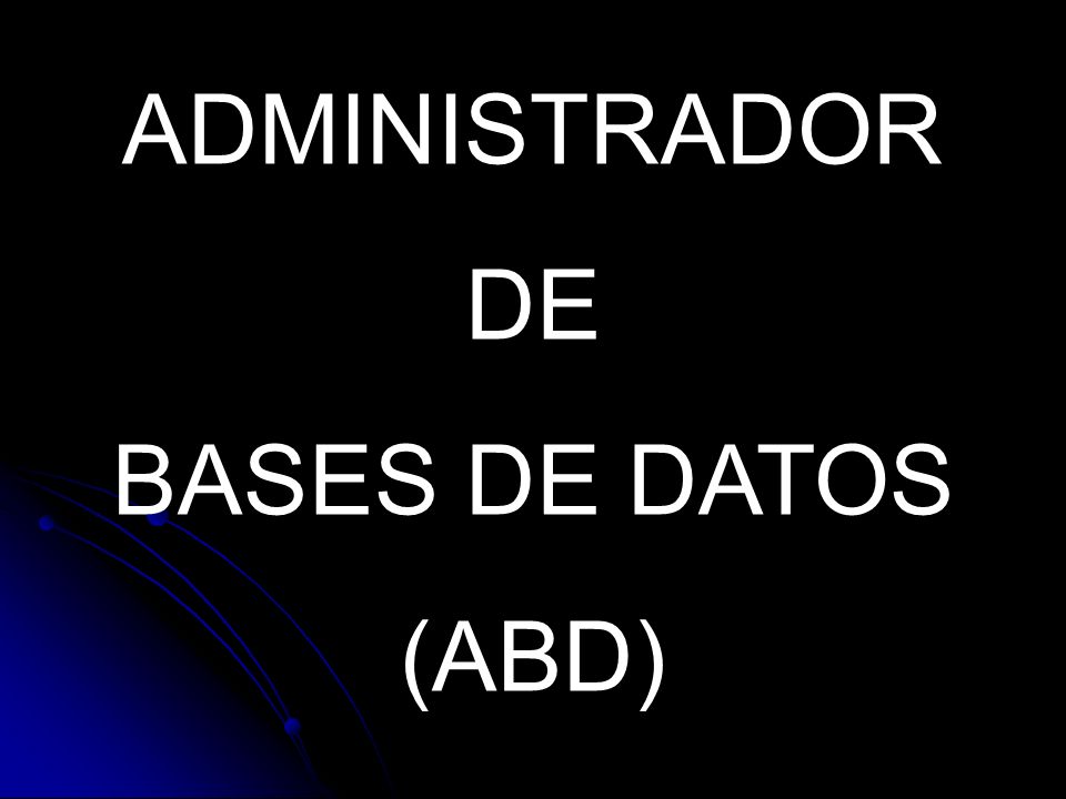 ADMINISTRADOR DE BASES DE DATOS (ABD)