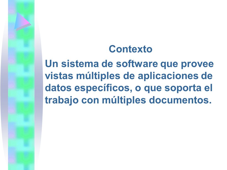 Contexto Un sistema de software que provee vistas múltiples de aplicaciones de datos específicos, o que soporta el trabajo con múltiples documentos.