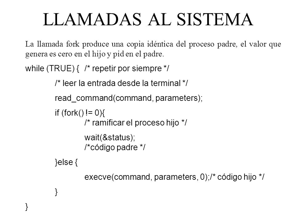 LLAMADAS AL SISTEMA La llamada fork produce una copia idéntica del proceso padre, el valor que genera es cero en el hijo y pid en el padre.