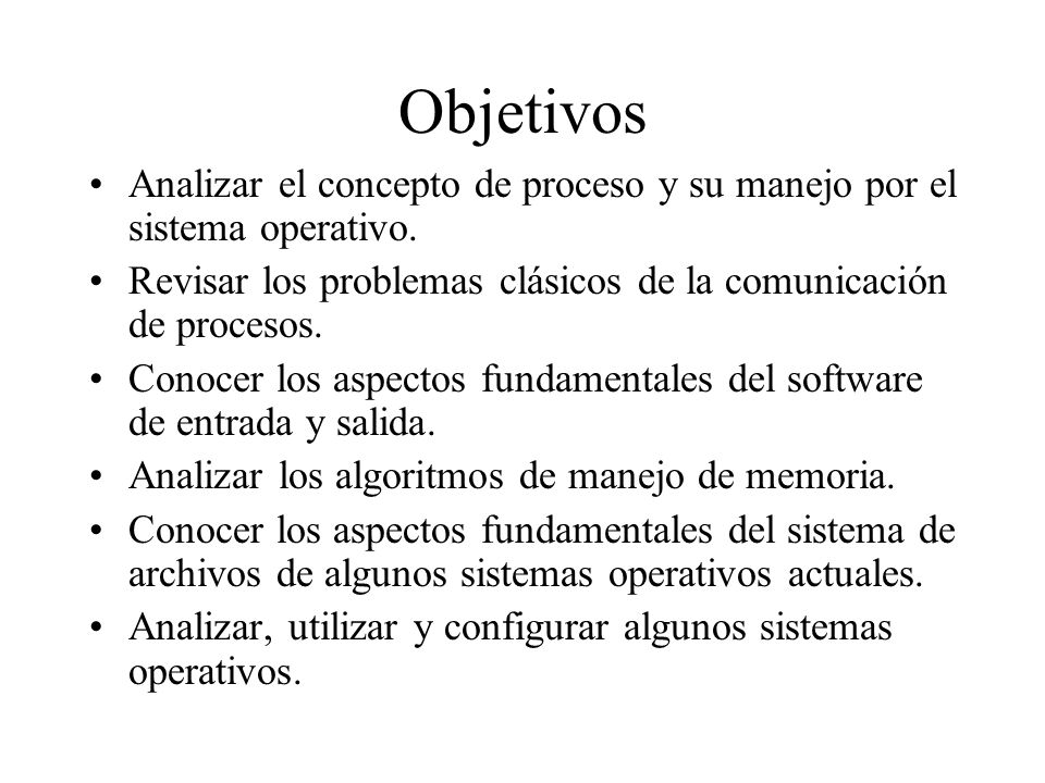 Objetivos Analizar el concepto de proceso y su manejo por el sistema operativo. Revisar los problemas clásicos de la comunicación de procesos.
