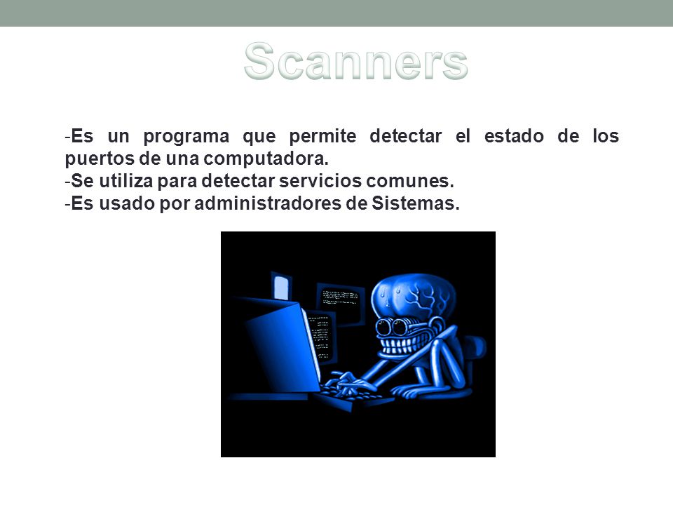 Scanners Es un programa que permite detectar el estado de los puertos de una computadora. Se utiliza para detectar servicios comunes.