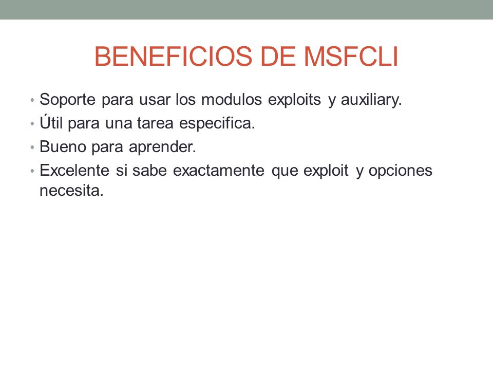 BENEFICIOS DE MSFCLI Soporte para usar los modulos exploits y auxiliary. Útil para una tarea especifica.