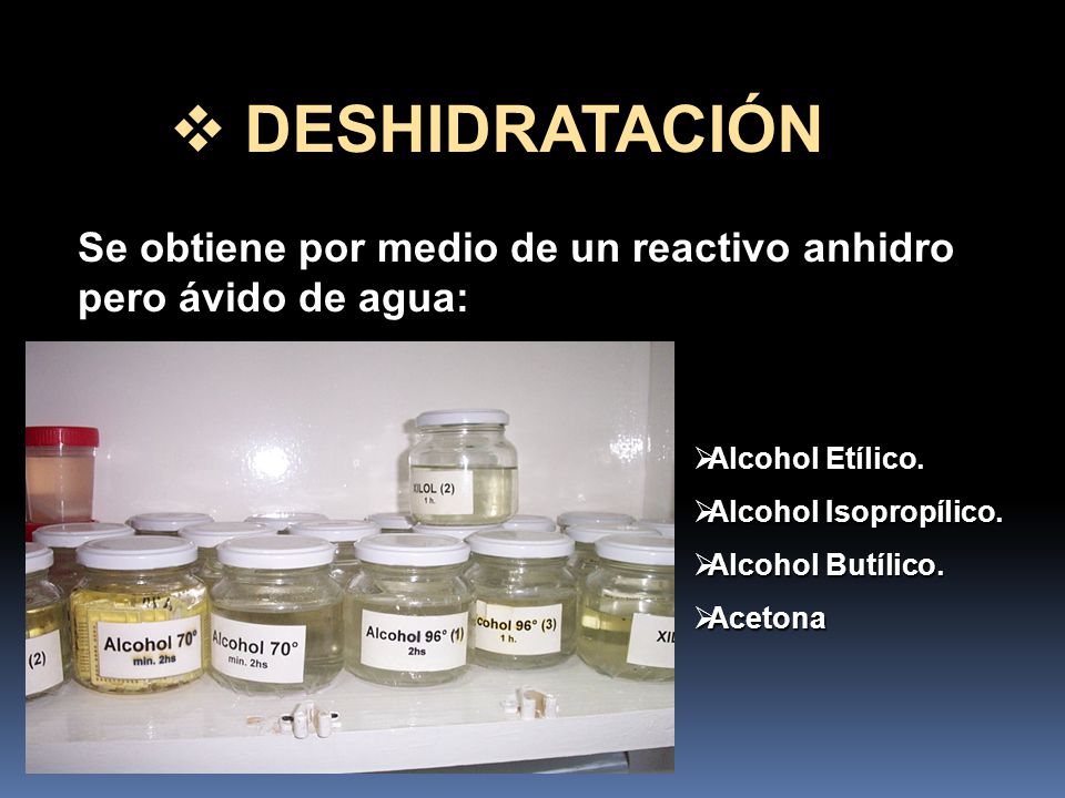DESHIDRATACIÓN Se obtiene por medio de un reactivo anhidro pero ávido de agua: Alcohol Etílico. Alcohol Isopropílico.