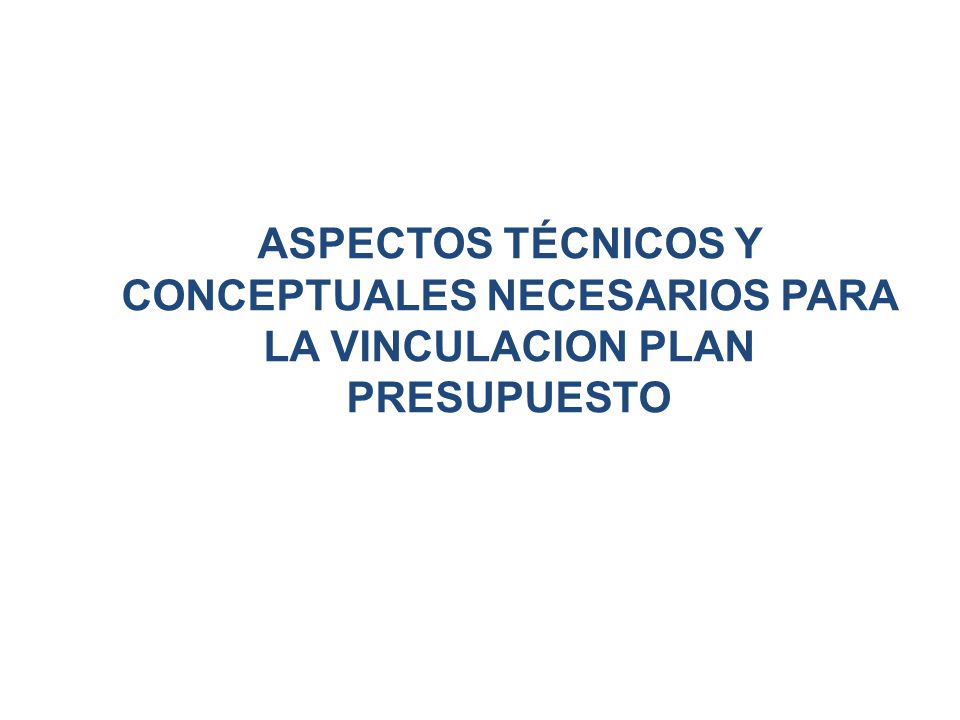 ASPECTOS TÉCNICOS Y CONCEPTUALES NECESARIOS PARA LA VINCULACION PLAN PRESUPUESTO