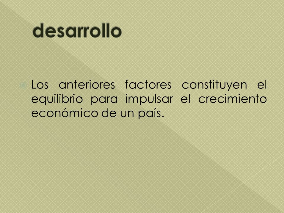desarrollo Los anteriores factores constituyen el equilibrio para impulsar el crecimiento económico de un país.
