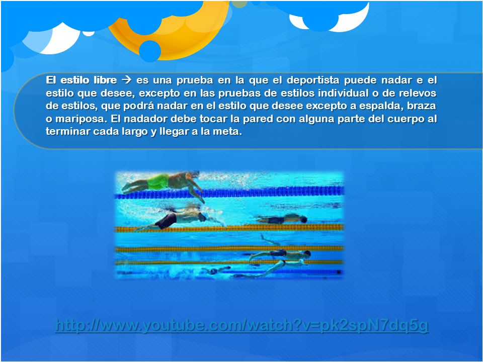 El estilo libre  es una prueba en la que el deportista puede nadar e el estilo que desee, excepto en las pruebas de estilos individual o de relevos de estilos, que podrá nadar en el estilo que desee excepto a espalda, braza o mariposa. El nadador debe tocar la pared con alguna parte del cuerpo al terminar cada largo y llegar a la meta.