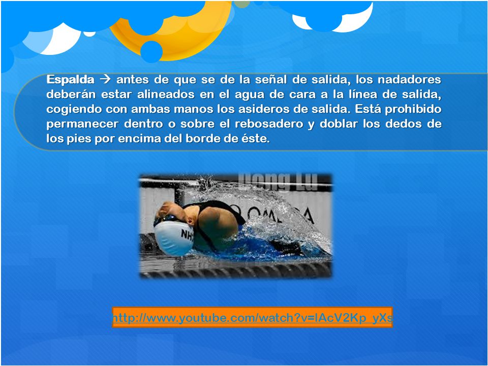 Espalda  antes de que se de la señal de salida, los nadadores deberán estar alineados en el agua de cara a la línea de salida, cogiendo con ambas manos los asideros de salida. Está prohibido permanecer dentro o sobre el rebosadero y doblar los dedos de los pies por encima del borde de éste.