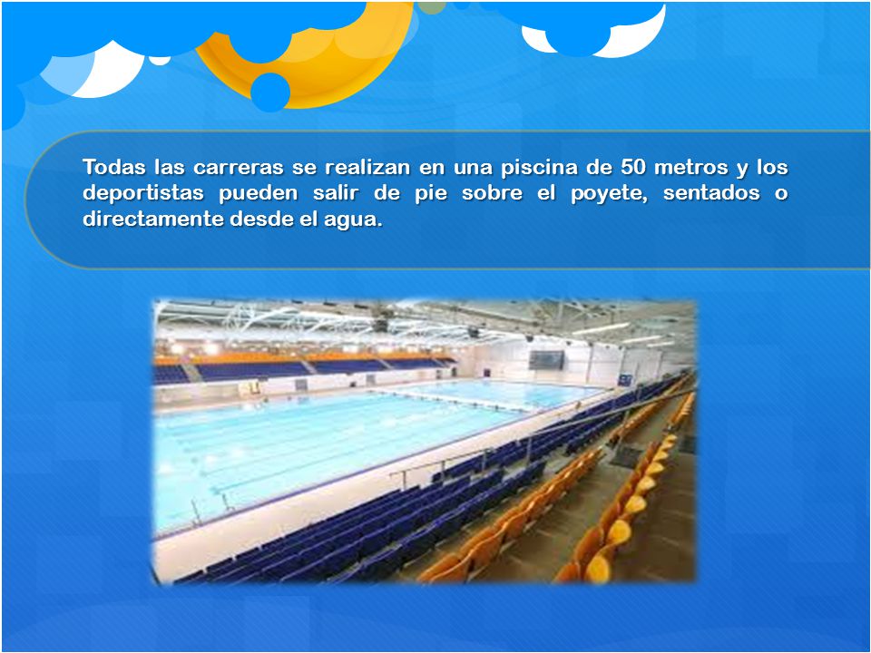 Todas las carreras se realizan en una piscina de 50 metros y los deportistas pueden salir de pie sobre el poyete, sentados o directamente desde el agua.