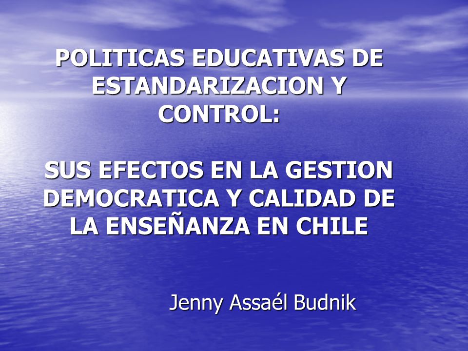 POLITICAS EDUCATIVAS DE ESTANDARIZACION Y CONTROL: SUS EFECTOS EN LA GESTION DEMOCRATICA Y CALIDAD DE LA ENSEÑANZA EN CHILE