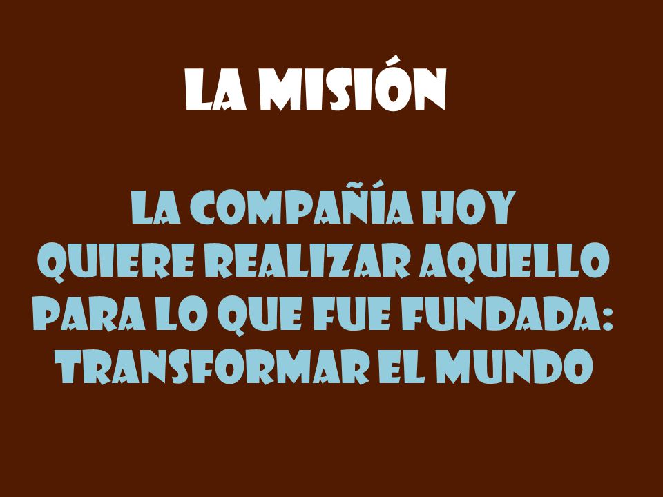 quiere realizar aquello para lo que fue fundada: Transformar el mundo