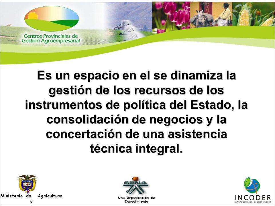 Es un espacio en el se dinamiza la gestión de los recursos de los instrumentos de política del Estado, la consolidación de negocios y la concertación de una asistencia técnica integral.