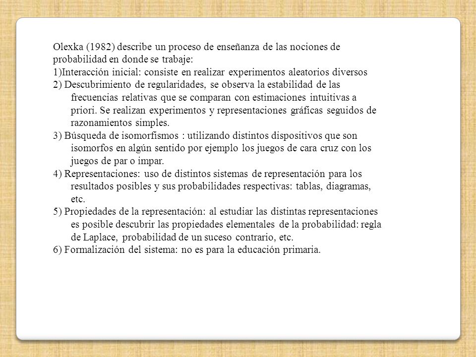 Olexka (1982) describe un proceso de enseñanza de las nociones de probabilidad en donde se trabaje: