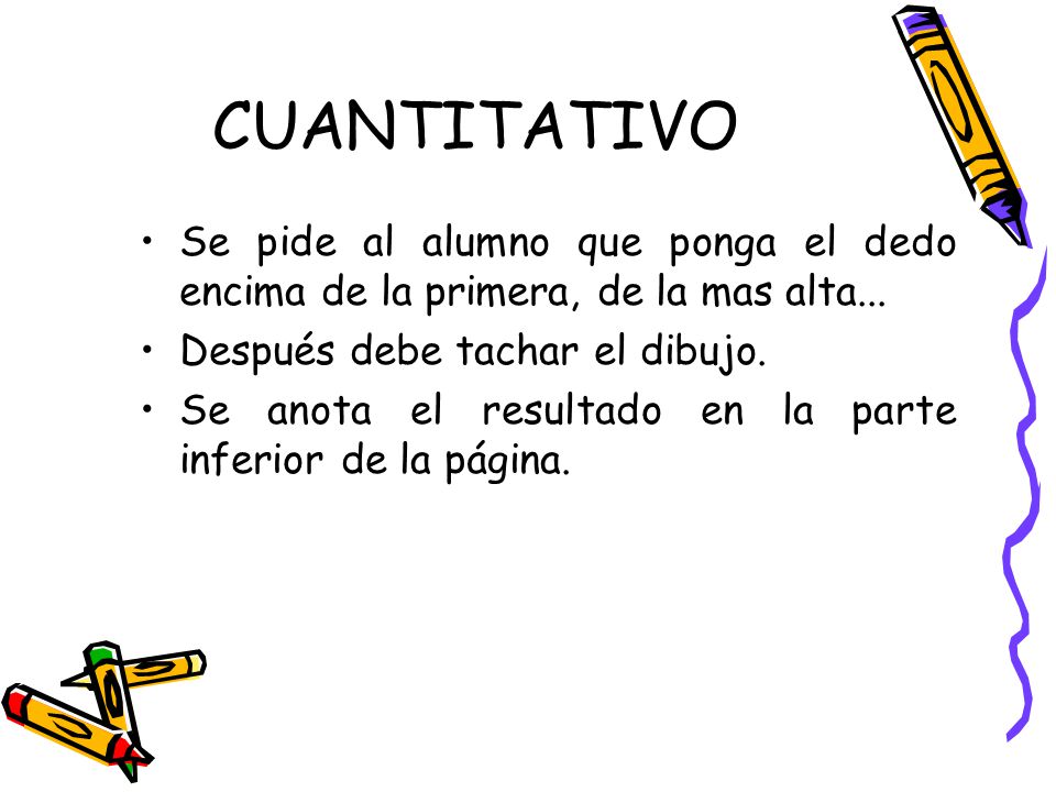 CUANTITATIVO Se pide al alumno que ponga el dedo encima de la primera, de la mas alta... Después debe tachar el dibujo.