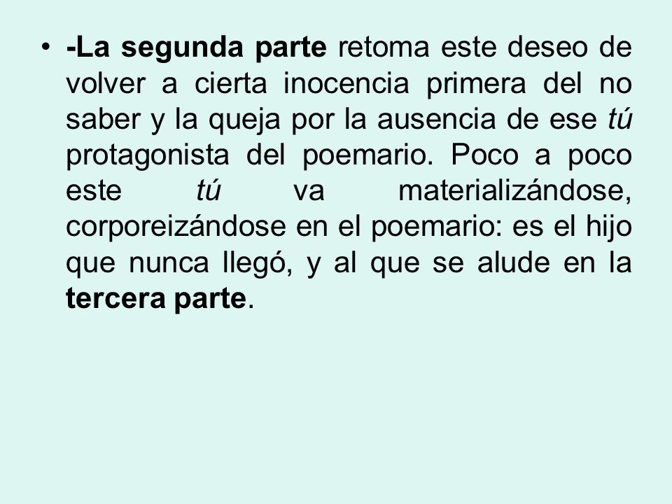 -La segunda parte retoma este deseo de volver a cierta inocencia primera del no saber y la queja por la ausencia de ese tú protagonista del poemario.