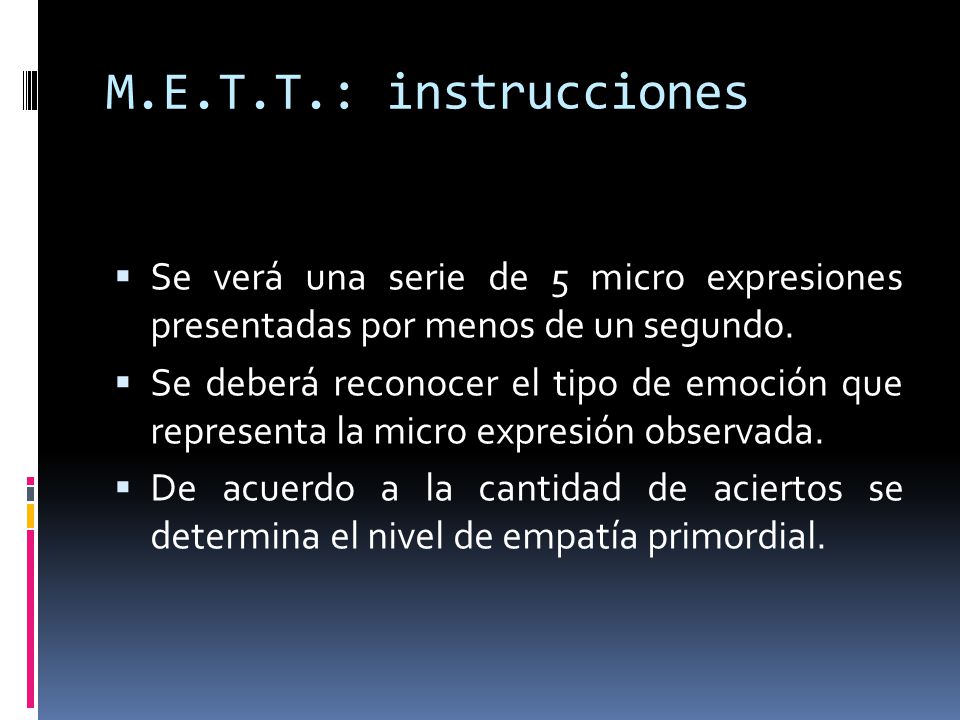 M.E.T.T.: instrucciones Se verá una serie de 5 micro expresiones presentadas por menos de un segundo.